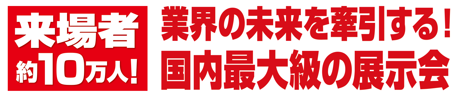 来場者約10万人！業界の未来を牽引する！国内最大級の展示会