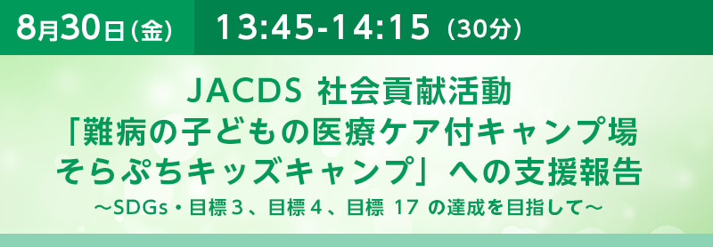 JACDS 社会貢献活動「難病の子どもの医療ケア付キャンプ場そらぷちキッズキャンプ」への支援報告～SDGs・目標３、目標４、目標 17 の達成を目指して～